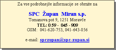 Text Box: Za vse podrobnej�e informacije se obrnite na SPC  �upan  Miran s.p.  Tomanova pot 9, 1251 Morav�eTEL: 0 59 -  045 - 909 GSM:  041-620-753, 041-643-856e-mail: spczupan@spc-zupan.si